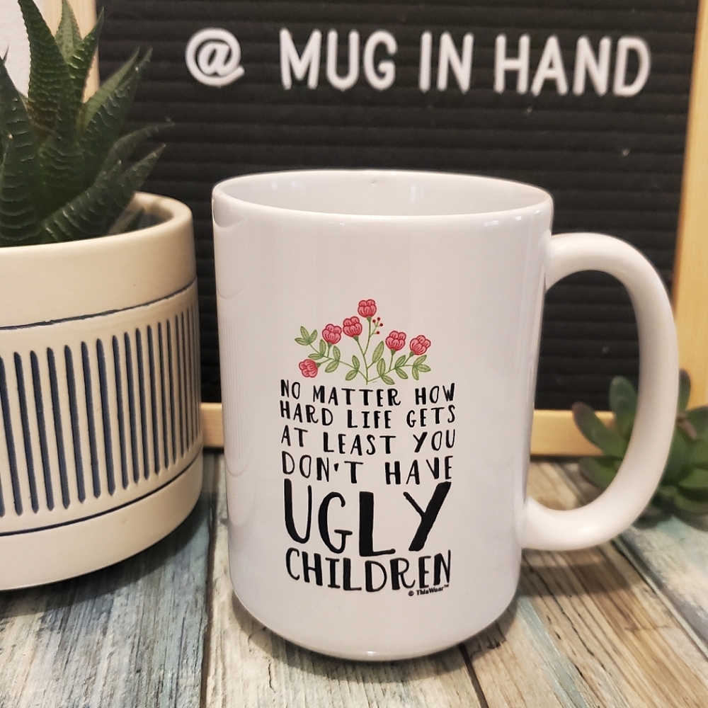 No matter how hard life gets at least you don't have ugly children mug